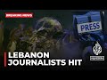 Al Jazeera correspondent and a cameraman: Hit by Israeli shelling in South Lebanon