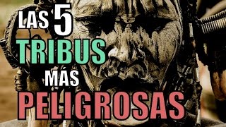 THE 5 MOST DANGEROUS TRIBES IN THE WORLD THE 5 MOST DANGEROUS TRIBES IN THE WORLD