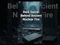 Dark Secret Behind Ancient Nuclear Fire