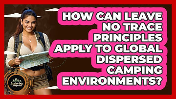 How Can Leave No Trace Principles Apply To Global Dispersed Camping Environments?