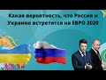 Какая вероятность, что Россия и Украина встретятся на ЕВРО 2020