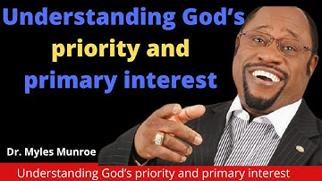 Understanding God’s priority and primary interest by Dr Myles Munroe