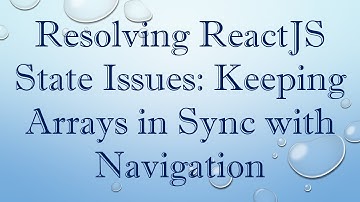 Resolving ReactJS State Issues: Keeping Arrays in Sync with Navigation