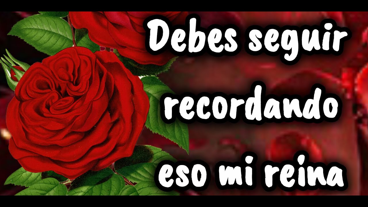 Debes seguir recordando eso mi reina