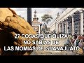 27 cosas que quiza no sabias de las momias de Guanajuato