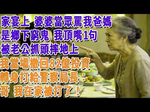 家宴上，婆婆當眾罵我爸媽是鄉下窮酸鬼，我頂嘴一句，被老公直接抓頭摔地上。我當場撤回 82 億投資，轉身打給警察局長：哥，我在家被打了！#小娟講故事 #情感故事 #老年生活