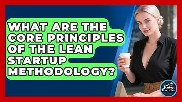 What Are the Core Principles of the Lean Startup Methodology? | The Startup Growth Hub News