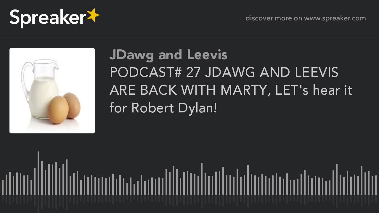 PODCAST# 27 JDAWG AND LEEVIS ARE BACK WITH MARTY, LET's hear it for Robert Dylan!