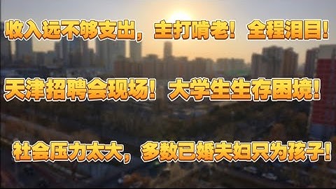 天津大学生招聘会现场，大学生生存困境，收入远不够支出，主打啃老！全程泪目！社会压力太大，多数已婚夫妇搭伙吃饭只为孩子！再选一次他们还会结婚吗？