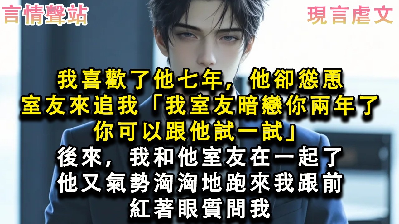 【情感故事】我喜歡了他七年，他卻慫恿室友來追我「我室友暗戀你兩年了，你可以跟他試一試」後來，我和他室友在一起了，他又氣勢洶洶地跑來我跟前，紅著眼質問我#小說 #愛情 #故事