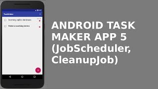 ANDROID TASK MAKER APP 5 (JobScheduler, CleanupJob)