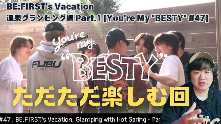 【BE:FIRST's Vacation / 温泉グランピング編 Part.1 [You're My "BESTY" #47]】ただただ楽しむ回