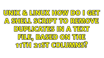 How do I get a shell script to remove duplicates in a text file, based on the 11th 21st columns?