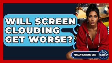 Will Screen Clouding Get Worse? - NextGen Viewing and Audio