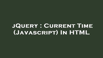 jQuery : Current Time (Javascript) In HTML