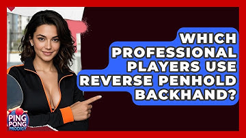 Which Professional Players Use Reverse Penhold Backhand? - Ping Pong Prodigy
