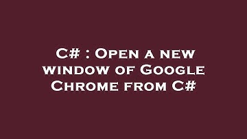 C# : Open a new window of Google Chrome from C#