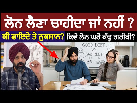 ਲੋਨ ਲੈਣਾ ਚਾਹੀਦਾ ਜਾਂ ਨਹੀਂ ? ਲੋਨ ਦੇ ਫਾਇਦੇ ਤੇ ਨੁਕਸਾਨ । Good Debt vs Bad Debt 
