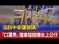 沒刮中幸運號碼！ 「口罩男」擅拿娃娃機台上公仔