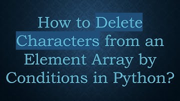 How to Delete Characters from an Element Array by Conditions in Python?
