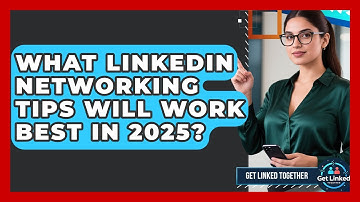What LinkedIn Networking Tips Will Work Best in 2025? | Get Linked Together News
