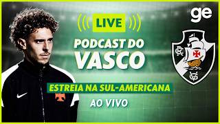 AO VIVO! GE VASCO ANALISA ESTREIA NA COPA SUL-AMERICANA #podcast | ge.globo