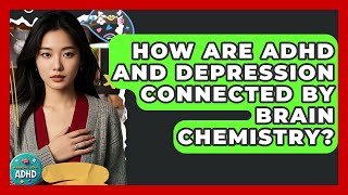 How Are ADHD And Depression Connected By Brain Chemistry? - Managing Your ADHD