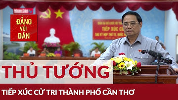 Thủ tướng Phạm Minh Chính tiếp xúc cử tri TP Cần Thơ | Đảng với Dân