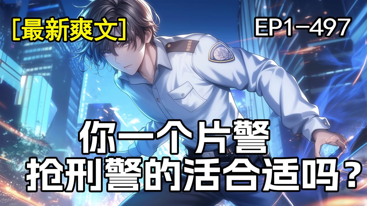 完结《你一个片警，抢刑警的活合适吗？》1-497.穿越平行世界，从医学院转学到了警校，身背5个处分之后终于毕业。