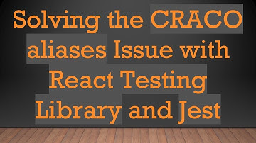 Solving the CRACO aliases Issue with React Testing Library and Jest