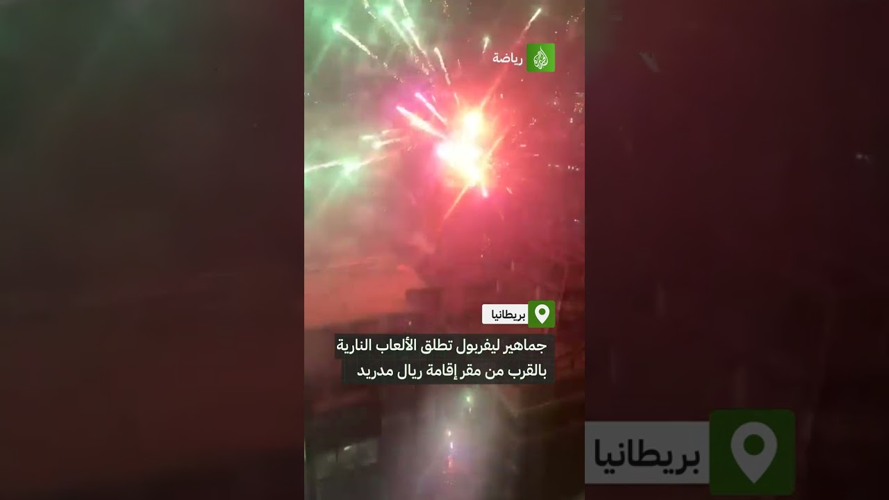 جماهير ليفربول تطلق الألعاب النارية بالقرب من مقر إقامة ريال مدريد