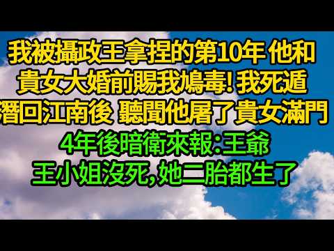 我被攝政王拿捏的第10年，他和貴女大婚前賜我鳩毒。我死遁潛回江南後，聽聞他屠了貴女滿門。4年後暗衛來報：王爺，王小姐沒死，她二胎都生了
