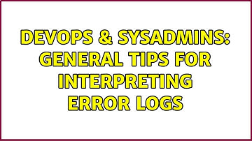 DevOps & SysAdmins: General tips for interpreting error logs (7 Solutions!!)