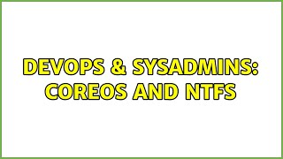 DevOps & SysAdmins: CoreOS and NTFS (2 Solutions!!)