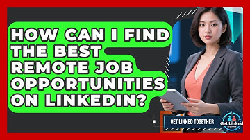 How Can I Find The Best Remote Job Opportunities On LinkedIn? - Get Linked Together