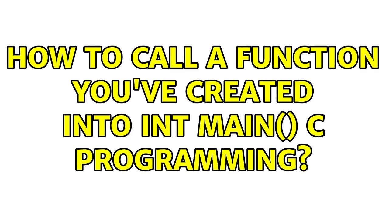 How to Call a Function you've created into int main() c programming? (4 ...