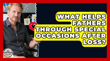 What Helps Fathers Through Special Occasions After Loss? - Fatherhood Journey Network