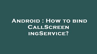 Android : How to bind CallScreeningService?