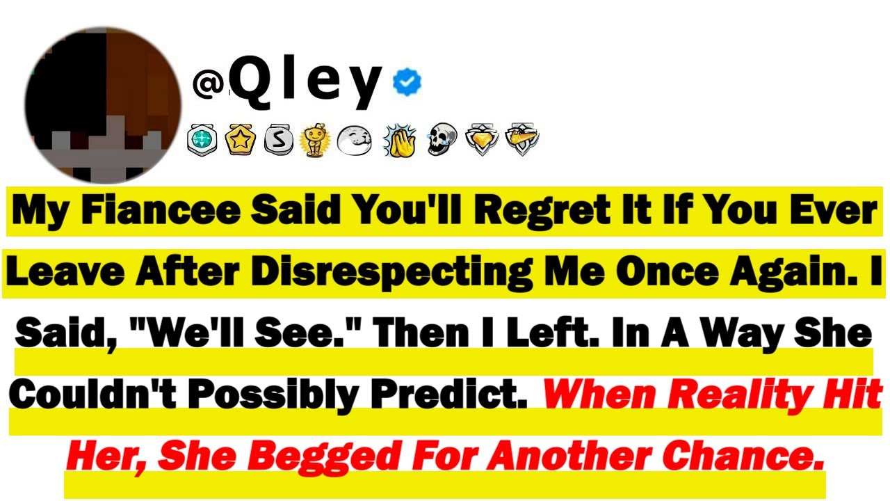 My Fiancee Said You'll Regret It If You Ever Leave After Disrespecting Me Once Again. I Said, 