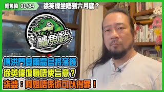 20220124鱷魚談（精華）傳洪門宴兩高官將落鑊，廢官唔落台難釋民憤徐英偉坐唔到六月底？復職唔使旨意？柒婆：阿姐唔係你可以得罪！區嘉宏連衰兩鑊又點解仲牙斬斬？