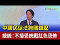 中國民促法跨國鎮壓 總統：不接受統戰紅色恐怖