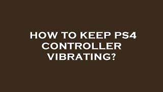 How to keep ps4 controller vibrating?