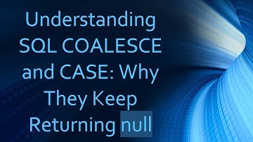 Understanding SQL COALESCE and CASE: Why They Keep Returning null