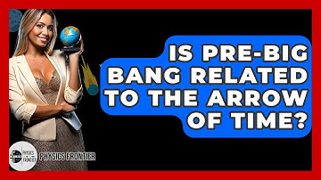 Is Pre-Big Bang Related To The Arrow Of Time? - Physics Frontier