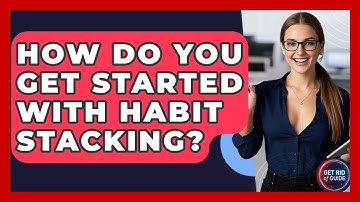 How Do You Get Started With Habit Stacking? - Get Rid Of Guide