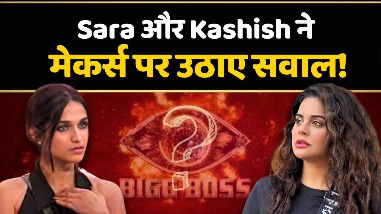 Sara Arfeen Khan और Kashish Kapoor ने मेकर्स पर लगाया Partiality का आरोप| BiggBoss 18