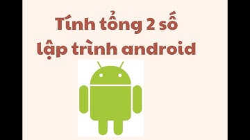 Tính tổng 2 số trong lập trình android - Android cơ bản - sl2