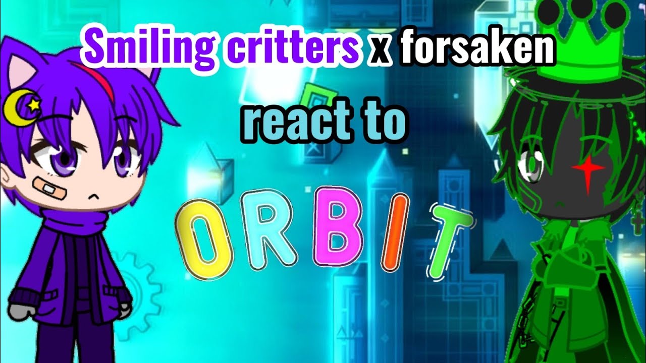 smiling critters x forsaken react to ORBIT.