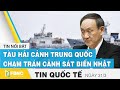 Tin quốc tế mới nhất 31/3 | Tàu hải cảnh Trung Quốc chạm trán cảnh sát biển Nhật | FBNC