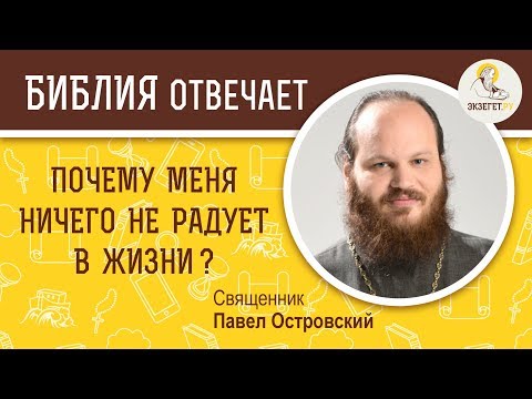 Почему меня ничего не радует в жизни ?  Библия отвечает. Священник Павел Островский